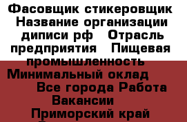 Фасовщик-стикеровщик › Название организации ­ диписи.рф › Отрасль предприятия ­ Пищевая промышленность › Минимальный оклад ­ 28 000 - Все города Работа » Вакансии   . Приморский край,Владивосток г.